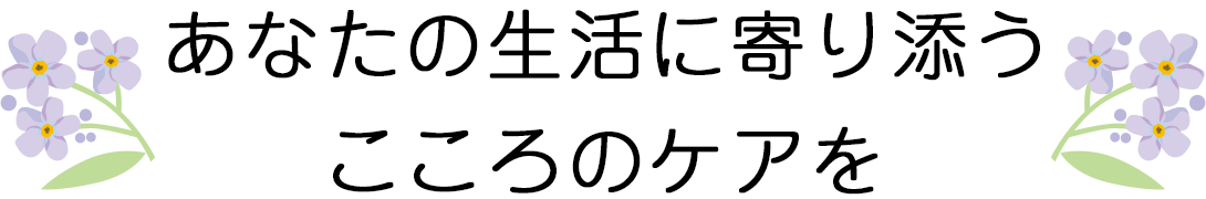 あなたの生活に寄り添うこころのケアを